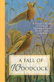 A Fall of Woodcock (A Season's Worth of Tales on Hunting a Most Elusive Little Game Bird) by Tom Huggler, Charley Waterman, Jim Foote, 9781629146027