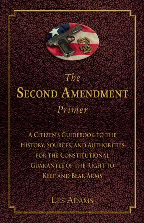 The Second Amendment Primer (A Citizen's Guidebook to the History, Sources, and Authorities for the Constitutional Guarantee of the Right to Keep and Bear Arms) (Miniature Edition) by Les Adams, 9781632206190
