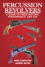 Percussion Revolvers (A Guide to Their History, Performance, and Use) by Mike Cumpston, Johnny Bates, 9781628736953