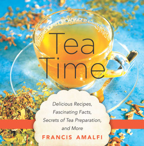 Tea Time (Delicious Recipes, Fascinating Facts, Secrets of Tea Preparation, and More) by Francis Amalfi, 9781634503433