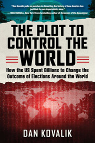 The Plot to Control the World (How the US Spent Billions to Change the Outcome of Elections Around the World) by Dan Kovalik, 9781510745001