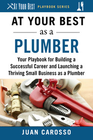 At Your Best as a Plumber (Your Playbook for Building a Successful Career and Launching a Thriving Small Business as a Plumber) by Juan Carosso, 9781510743953
