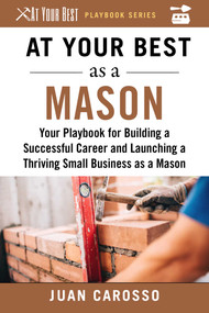 At Your Best as a Mason (Your Playbook for Building a Successful Career and Launching a Thriving Small Business as a Mason) by Juan Carosso, 9781510743991