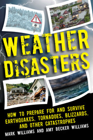 Weather Disasters (How to Prepare For and Survive Earthquakes, Tornadoes, Blizzards, and Other Catastrophes) by Mark D. Williams, Amy Becker Williams, 9781510728622