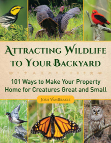 Attracting Wildlife to Your Backyard (101 Ways to Make Your Property Home for Creatures Great and Small) by Josh VanBrakle, 9781510728486
