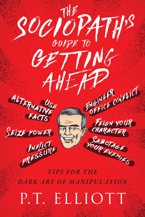 The Sociopath's Guide to Getting Ahead (Tips for the Dark Art of Manipulation) by P. T. Elliott, 9781510725386