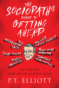 The Sociopath's Guide to Getting Ahead (Tips for the Dark Art of Manipulation) by P. T. Elliott, 9781510725386