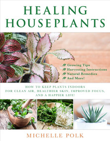 Healing Houseplants (How to Keep Plants Indoors for Clean Air, Healthier Skin, Improved Focus, and a Happier Life!) by Michelle Polk, 9781510731325