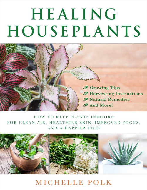 Healing Houseplants (How to Keep Plants Indoors for Clean Air, Healthier Skin, Improved Focus, and a Happier Life!) by Michelle Polk, 9781510731325