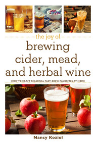 The Joy of Brewing Cider, Mead, and Herbal Wine (How to Craft Seasonal Fast-Brew Favorites at Home) by Nancy Koziol, 9781510734944