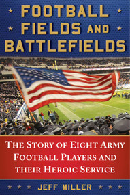 Football Fields and Battlefields (The Story of Eight Army Football Players and their Heroic Service) by Jeff Miller, 9781510730410