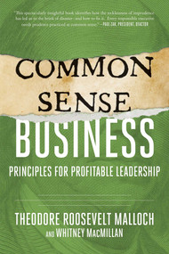 Common-Sense Business (Principles for Profitable Leadership) by Theodore Roosevelt Malloch, Whitney MacMillan, 9781510729810