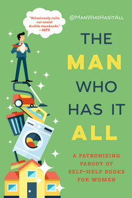 The Man Who Has It All (A Patronizing Parody of Self-Help Books for Women) by @ManWhoHasItAll, 9781510729094