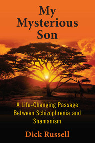 My Mysterious Son (A Life-Changing Passage between Schizophrenia and Shamanism) by Dick Russell, 9781510729001