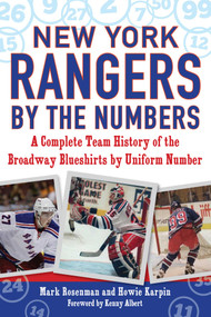New York Rangers by the Numbers (A Complete Team History of the Broadway Blueshirts by Uniform Number) by Mark Rosenman, Howie Karpin, Albert Kenny, 9781683581772