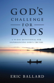 God's Challenge for Dads (A 90-Day Devotional Experiencing God's Truths) by Eric R. Ballard, 9781680993608