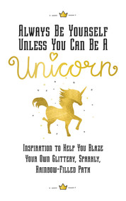 Always Be Yourself, Unless You Can Be a Unicorn (Inspiration to Help You Blaze Your Own Glittery, Sparkly, Rainbow-Filled Path) by Eunice Horne, 9781631583223