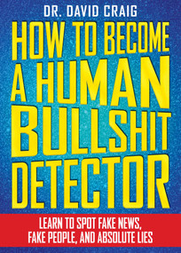 How to Become a Human Bullshit Detector (Learn to Spot Fake News, Fake People, and Absolute Lies) by David Craig, 9781631582257