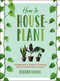 How to Houseplant (A Beginner's Guide to Making and Keeping Plant Friends) by Heather Rodino, 9781454932901