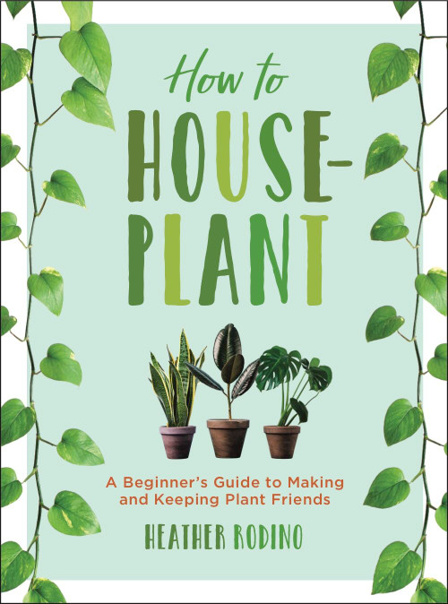 How to Houseplant (A Beginner's Guide to Making and Keeping Plant Friends) by Heather Rodino, 9781454932901