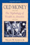 Old Money (The Mythology of Wealth in America) by Nelson Aldrich, 9781880559642