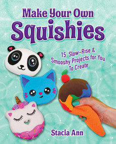 Make Your Own Squishies (15 Slow-Rise and Smooshy Projects for You To Create) by Ann Stacia, 9781631584510