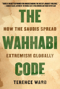 The Wahhabi Code (How the Saudis Spread Extremism Globally) by Terence Ward, 9781628729719