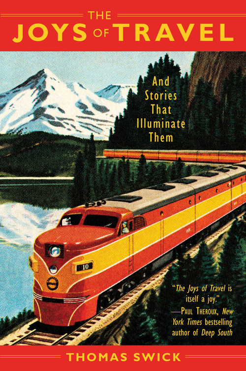 The Joys of Travel (And Stories That Illuminate Them) by Thomas Swick, 9781634508216