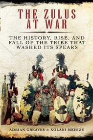 The Zulus at War (The History, Rise, and Fall of the Tribe That Washed Its Spears) - 9781629145136 by Adrian Greaves, Xolani Mkhize, 9781629145136