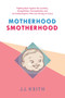 Motherhood Smotherhood (Fighting Back Against the Lactivists, Mompetitions, Germophobes, and So-Called Experts Who Are Driving Us Crazy) by JJ Keith, 9781629146584