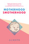 Motherhood Smotherhood (Fighting Back Against the Lactivists, Mompetitions, Germophobes, and So-Called Experts Who Are Driving Us Crazy) by JJ Keith, 9781629146584