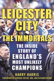 Leicester City: The Immortals (The Inside Story of England's Most Unlikely Champions) by Harry Harris, Gordon Taylor, Richard Bevan, 9781683580225