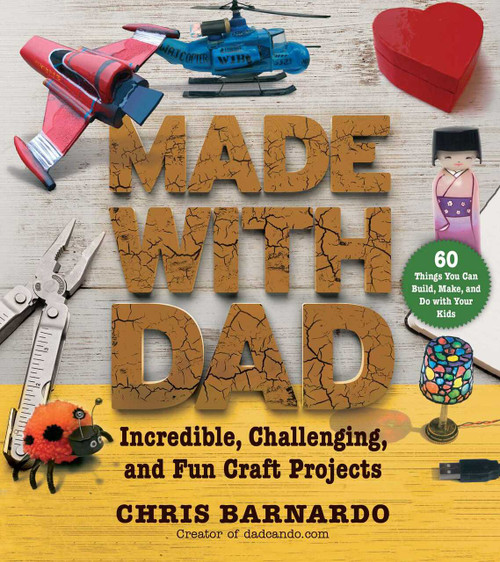 Made with Dad (Incredible, Challenging, and Fun Craft Projects) by Chris Barnardo, 9781632207227
