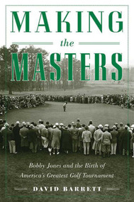 Making the Masters (Bobby Jones and the Birth of America's Greatest Golf Tournament) by David Barrett, 9781634502948