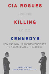 CIA Rogues and the Killing of the Kennedys (How and Why US Agents Conspired to Assassinate JFK and RFK) by Patrick Nolan, Henry C. Lee, 9781634502733