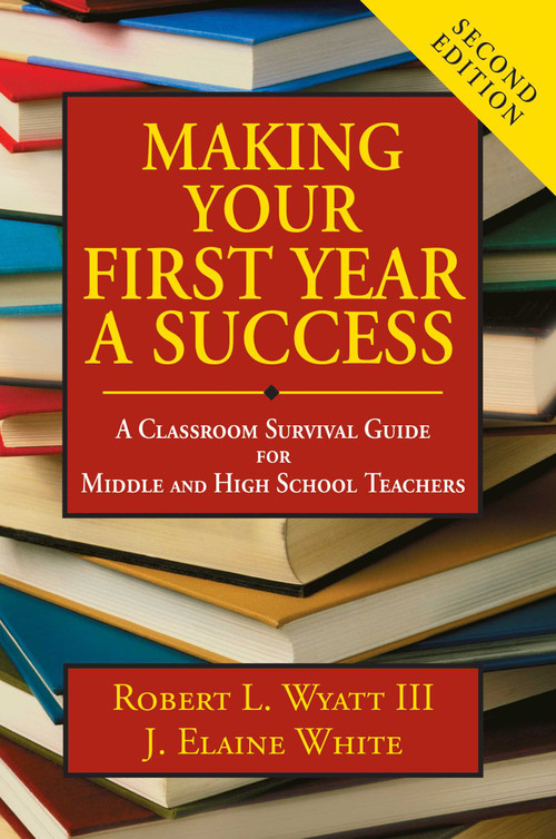 Making Your First Year a Success (A Classroom Survival Guide for Middle and High School Teachers) by Robert L. Wyatt, J. Elaine White, 9781634503341