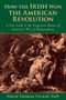 How the Irish Won the American Revolution (A New Look at the Forgotten Heroes of America's War of Independence) by Phillip Thomas Tucker, 9781634503815