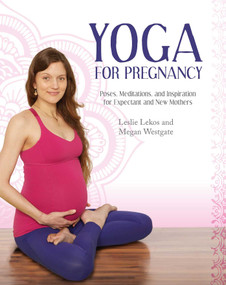 Yoga For Pregnancy (Poses, Meditations, and Inspiration for Expectant and New Mothers) by Leslie Lekos, Megan Westgate, 9781629143620