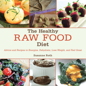 The Healthy Raw Food Diet (Advice and Recipes to Energize, Dehydrate, Lose Weight, and Feel Great) by Susanne Roth, 9781629143965