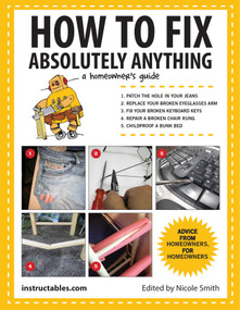 How to Fix Absolutely Anything (A Homeowner's Guide) by Instructables.com, Nicole Smith, 9781629141862