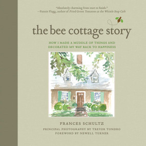 The Bee Cottage Story (How I Made a Muddle of Things and Decorated My Way Back to Happiness) by Frances Schultz, Trevor Tondro, Newell Turner, 9781632204950