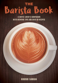 The Barista Book (A Coffee Lover's Companion with Brewing Tips and Over 50 Recipes) by Hiroshi Sawada, 9781631582189