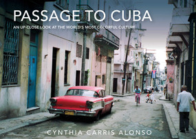 Passage to Cuba (An Up-Close Look at the World's Most Colorful Culture) by Cynthia Carris Alonso, 9781632206527