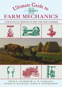Ultimate Guide to Farm Mechanics (A Practical How-To Guide for the Farmer) by Fred D. Crawshaw, E. W. Lehmann, Byron D. Halsted, James H. Stephenson, 9781629144450