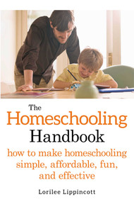 The Homeschooling Handbook (How to Make Homeschooling Simple, Affordable, Fun, and Effective) by Lorilee Lippincott, 9781628736175