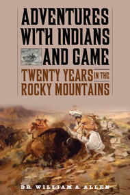 Adventures with Indians and Game (Twenty Years in the Rocky Mountains) by William A Allen, 9781634504393