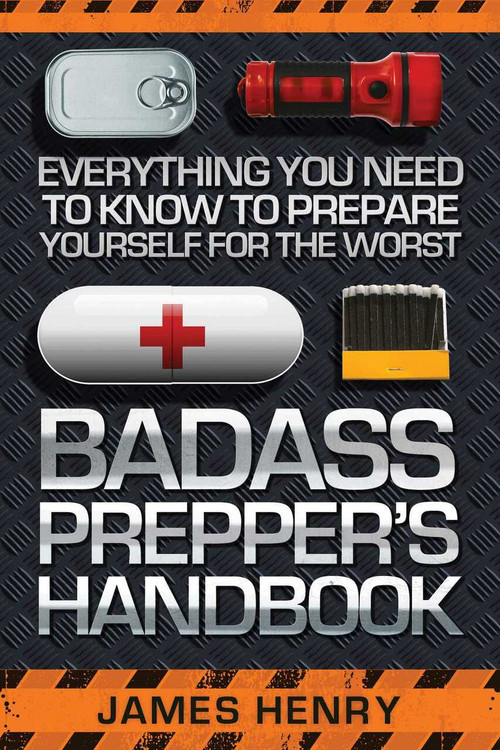 Badass Prepper's Handbook (Everything You Need to Know to Prepare Yourself for the Worst) by James Henry, 9781629147321