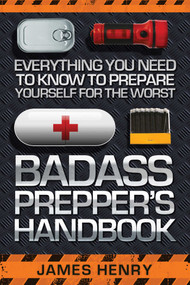 Badass Prepper's Handbook (Everything You Need to Know to Prepare Yourself for the Worst) by James Henry, 9781629147321