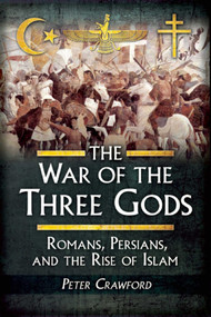 The War of the Three Gods (Romans, Persians, and the Rise of Islam) by Peter Crawford, 9781629145129