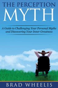 The Perception Myth (A Guide to Challenging Your Personal Myths and Discovering Your Inner Greatness) by Brad Wheelis, 9781629146485